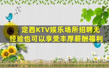 定西KTV娱乐场所招聘无经验也可以享受丰厚薪酬福利
